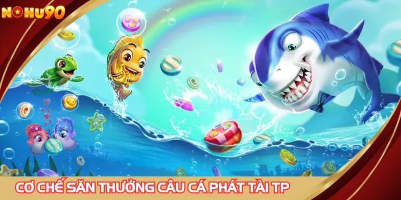 Cơ chế săn thưởng game câu cá phát tài TP cực kỳ hấp dẫn
