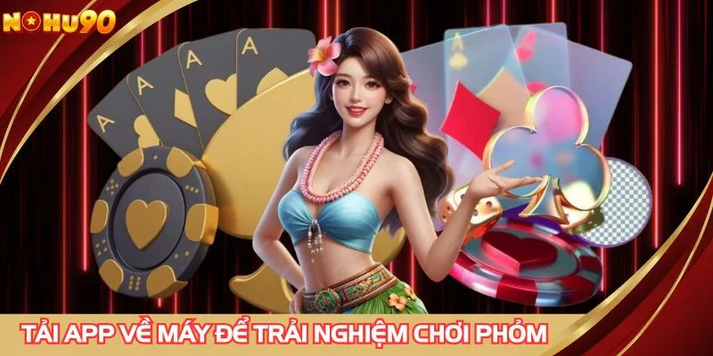 Tải app về máy để trải nghiệm chơi phỏm