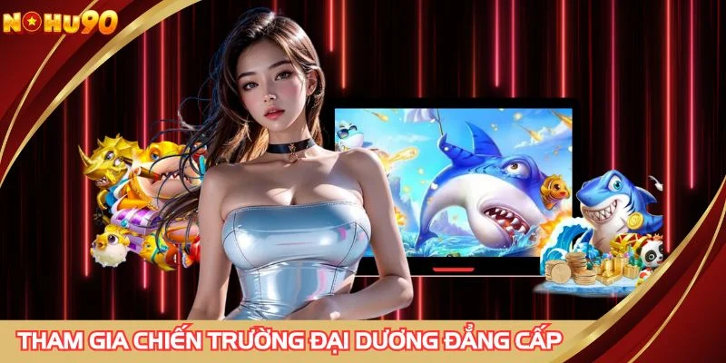 Tham gia chiến trường đại dương đẳng cấp